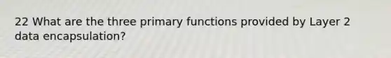 22 What are the three primary functions provided by Layer 2 data encapsulation?