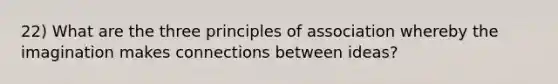 22) What are the three principles of association whereby the imagination makes connections between ideas?