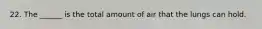 22. The ______ is the total amount of air that the lungs can hold.