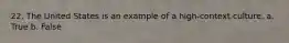 22. The United States is an example of a high-context culture. a. True b. False