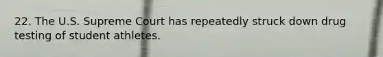 22. The U.S. Supreme Court has repeatedly struck down drug testing of student athletes.​