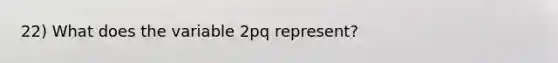 22) What does the variable 2pq represent?