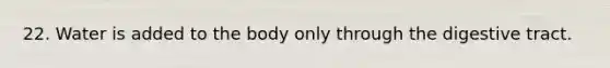 22. Water is added to the body only through the digestive tract.