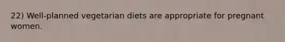 22) Well-planned vegetarian diets are appropriate for pregnant women.