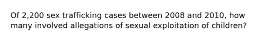 Of 2,200 sex trafficking cases between 2008 and 2010, how many involved allegations of sexual exploitation of children?