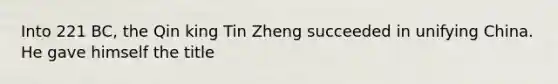 Into 221 BC, the Qin king Tin Zheng succeeded in unifying China. He gave himself the title