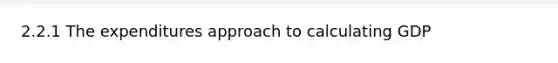 2.2.1 The expenditures approach to calculating GDP