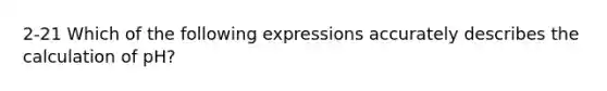 2-21 Which of the following expressions accurately describes the calculation of pH?