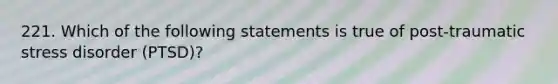 221. Which of the following statements is true of post-traumatic stress disorder (PTSD)?