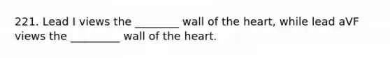 221. Lead I views the ________ wall of the heart, while lead aVF views the _________ wall of the heart.