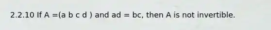 2.2.10 If A =(a b c d ) and ad = bc, then A is not invertible.