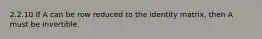 2.2.10 If A can be row reduced to the identity matrix, then A must be invertible.