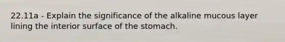 22.11a - Explain the significance of the alkaline mucous layer lining the interior surface of the stomach.