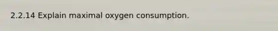 2.2.14 Explain maximal oxygen consumption.