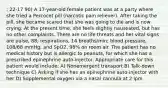 : 22-17 90) A 17-year-old female patient was at a party where she tried a Percocet pill (narcotic pain reliever). After taking the pill, she became scared that she was going to die and is now crying. At the present time, she feels slightly nauseated, but has no other complaints. There are no life threats and her vital signs are pulse, 88; respirations, 14 breaths/min; blood pressure, 108/68 mmHg; and SpO2, 98% on room air. The patient has no medical history but is allergic to peanuts, for which she has a prescribed epinephrine auto-injector. Appropriate care for this patient would include: A) Nonemergent transport B) Talk-down technique C) Asking if she has an epinephrine auto-injector with her D) Supplemental oxygen via a nasal cannula at 2 lpm