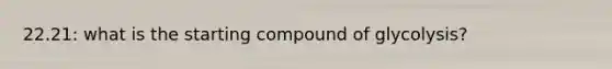 22.21: what is the starting compound of glycolysis?