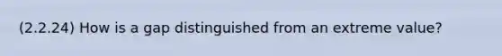 (2.2.24) How is a gap distinguished from an extreme value?