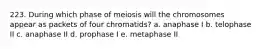 223. During which phase of meiosis will the chromosomes appear as packets of four chromatids? a. anaphase I b. telophase II c. anaphase II d. prophase I e. metaphase II