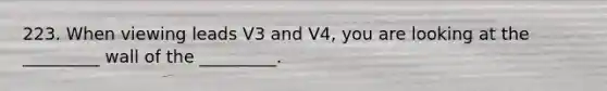 223. When viewing leads V3 and V4, you are looking at the _________ wall of the _________.