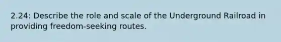 2.24: Describe the role and scale of the Underground Railroad in providing freedom-seeking routes.