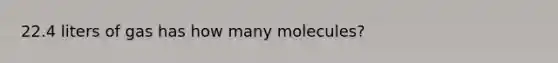 22.4 liters of gas has how many molecules?