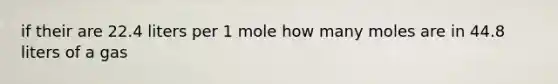 if their are 22.4 liters per 1 mole how many moles are in 44.8 liters of a gas