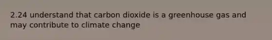 2.24 understand that carbon dioxide is a greenhouse gas and may contribute to climate change