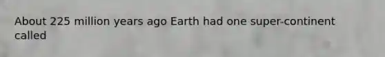 About 225 million years ago Earth had one super-continent called