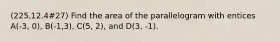 (225,12.4#27) Find the area of the parallelogram with entices A(-3, 0), B(-1,3), C(5, 2), and D(3, -1).