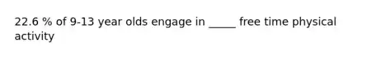 22.6 % of 9-13 year olds engage in _____ free time physical activity