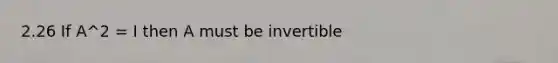 2.26 If A^2 = I then A must be invertible