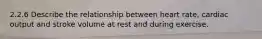 2.2.6 Describe the relationship between heart rate, cardiac output and stroke volume at rest and during exercise.