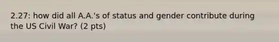 2.27: how did all A.A.'s of status and gender contribute during the US Civil War? (2 pts)