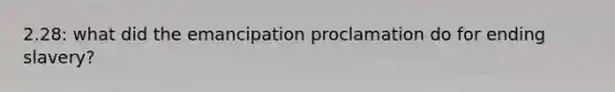 2.28: what did the emancipation proclamation do for ending slavery?