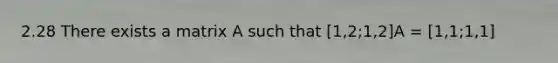2.28 There exists a matrix A such that [1,2;1,2]A = [1,1;1,1]
