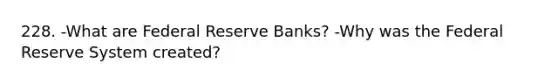 228. -What are Federal Reserve Banks? -Why was the Federal Reserve System created?