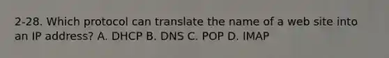 2-28. Which protocol can translate the name of a web site into an IP address? A. DHCP B. DNS C. POP D. IMAP