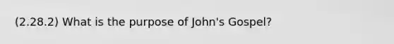 (2.28.2) What is the purpose of John's Gospel?