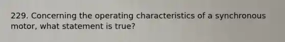 229. Concerning the operating characteristics of a synchronous motor, what statement is true?