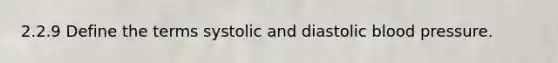 2.2.9 Define the terms systolic and diastolic blood pressure.