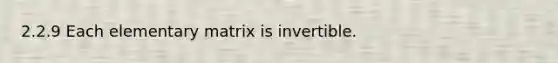 2.2.9 Each elementary matrix is invertible.