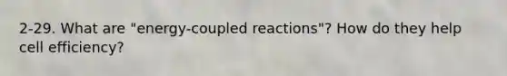 2-29. What are "energy-coupled reactions"? How do they help cell efficiency?