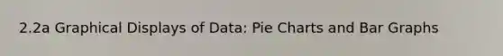 2.2a Graphical Displays of Data: Pie Charts and Bar Graphs