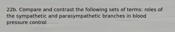 22b. Compare and contrast the following sets of terms: roles of the sympathetic and parasympathetic branches in blood pressure control