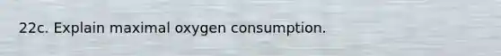 22c. Explain maximal oxygen consumption.