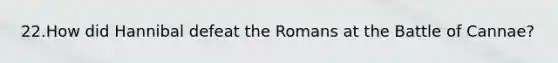 22.How did Hannibal defeat the Romans at the Battle of Cannae?