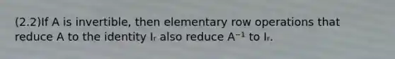 (2.2)If A is​ invertible, then elementary row operations that reduce A to the identity Iᵣ also reduce A⁻¹ to Iᵣ.