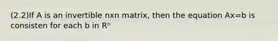 (2.2)If A is an invertible nxn ​matrix, then the equation Ax=b is consisten for each b in Rⁿ