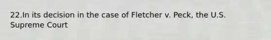 22.In its decision in the case of Fletcher v. Peck, the U.S. Supreme Court