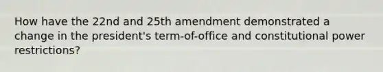 How have the 22nd and 25th amendment demonstrated a change in the president's term-of-office and constitutional power restrictions?